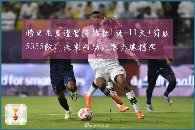 穆里尼奥遭暂停执教1场+11天+罚款5355欧，未来两场比赛无缘指挥