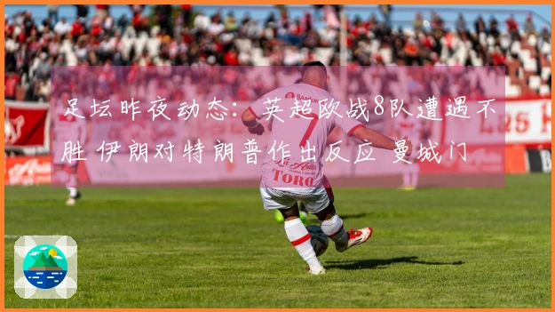 足坛昨夜动态：英超欧战8队遭遇不胜 伊朗对特朗普作出反应 曼城门将批评裁判