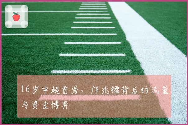 16岁中超首秀，邝兆镭背后的流量与资金博弈