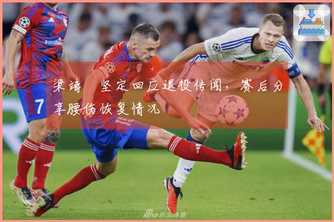 梁靖崑坚定回应退役传闻，赛后分享腰伤恢复情况