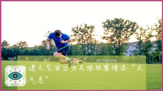 非遗文艺演出为足球联赛增添“文化气息”