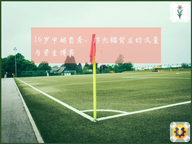 16岁中超首秀，邝兆镭背后的流量与资金博弈