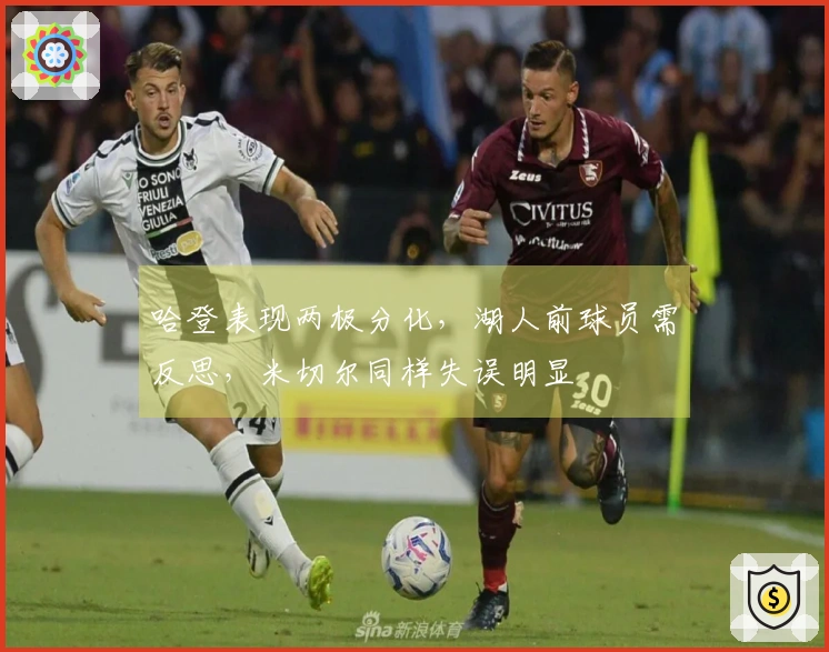 哈登表现两极分化，湖人前球员需反思，米切尔同样失误明显