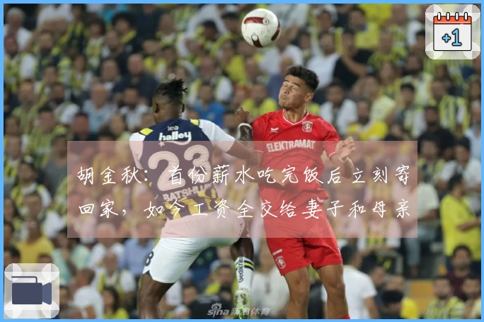 胡金秋：首份薪水吃完饭后立刻寄回家，如今工资全交给妻子和母亲