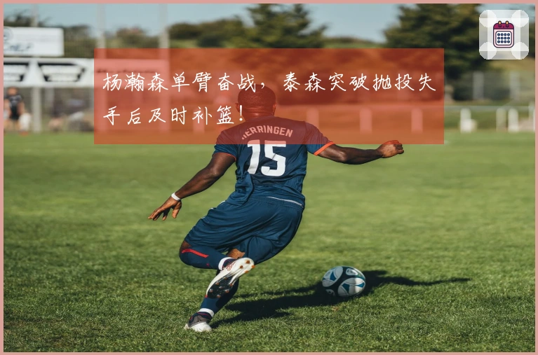 杨瀚森单臂奋战，泰森突破抛投失手后及时补篮！