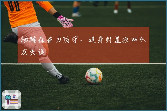 杨瀚森奋力防守，追身封盖救回队友失误