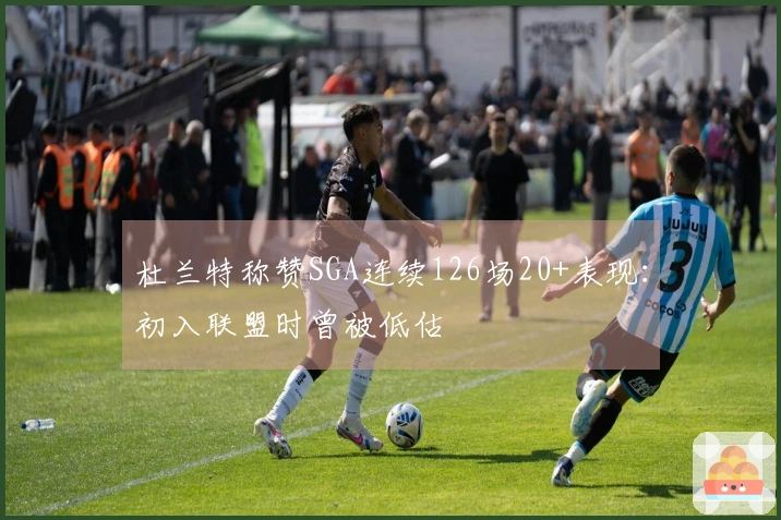 杜兰特称赞SGA连续126场20+表现：初入联盟时曾被低估