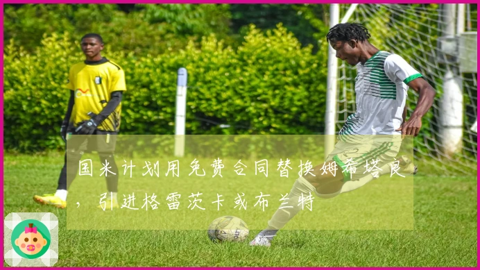 国米计划用免费合同替换姆希塔良，引进格雷茨卡或布兰特